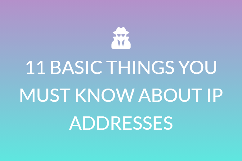 11 BASIC THINGS YOU MUST KNOW ABOUT IP ADDRESSES